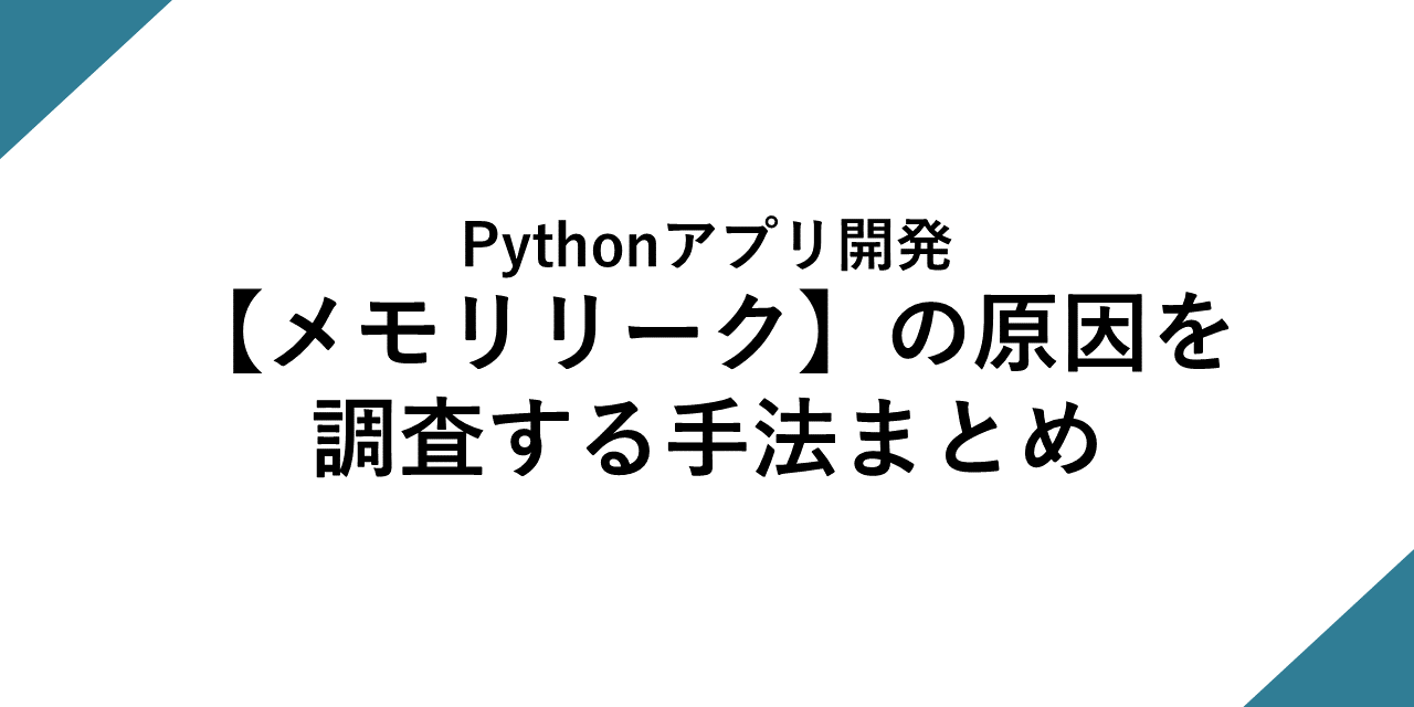 Pythonアプリ開発<BR>～【メモリリーク】の原因を調査する手法まとめ～