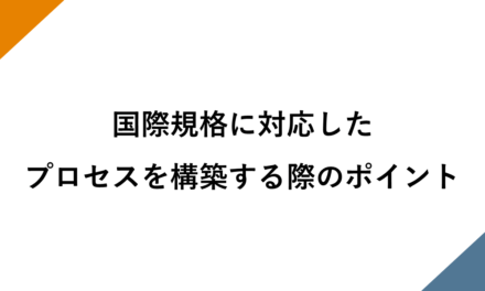 国際規格に対応したプロセスを構築する際のポイント