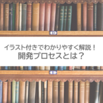 イラスト付きでわかりやすく解説！開発プロセスとは？