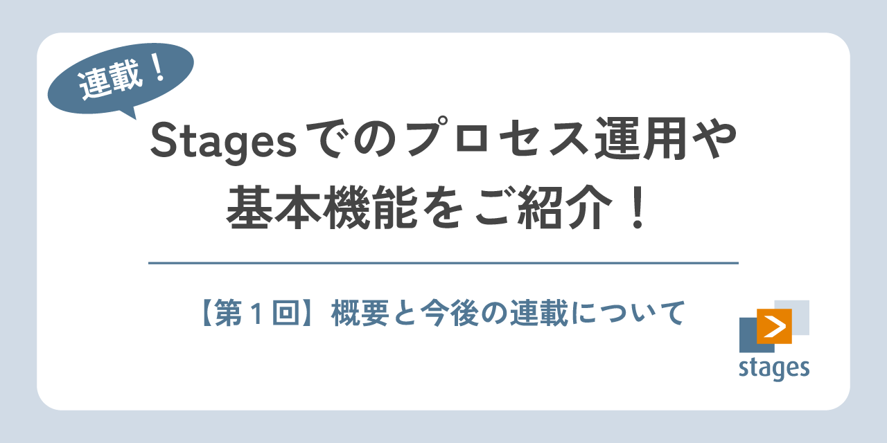 【連載】Stagesでのプロセス運用や基本機能をご紹介！#1 ～概要と今後の連載について～