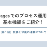 【連載】Stagesでのプロセス運用や基本機能をご紹介！#1 ～概要と今後の連載について～