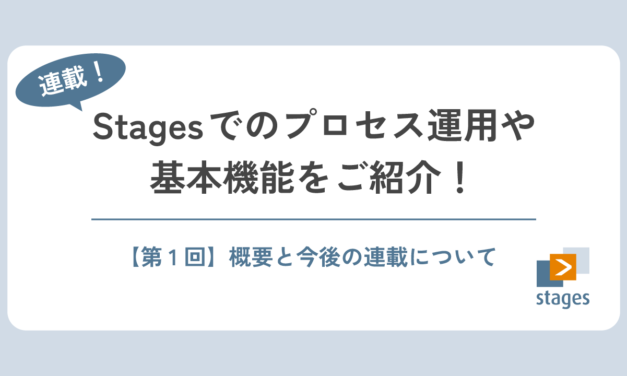 【連載】Stagesでのプロセス運用や基本機能をご紹介！#1 ～概要と今後の連載について～