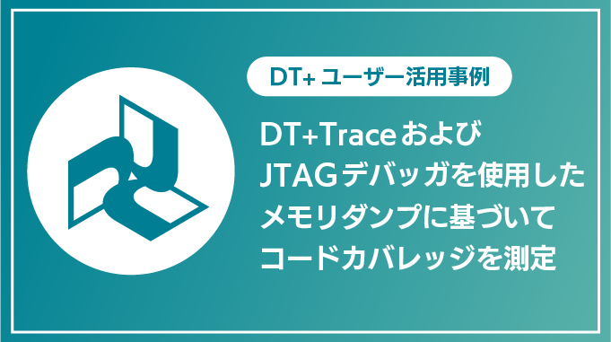 DT+Trace および JTAG デバッガを使用したメモリダンプに基づいてコードカバレッジを測定