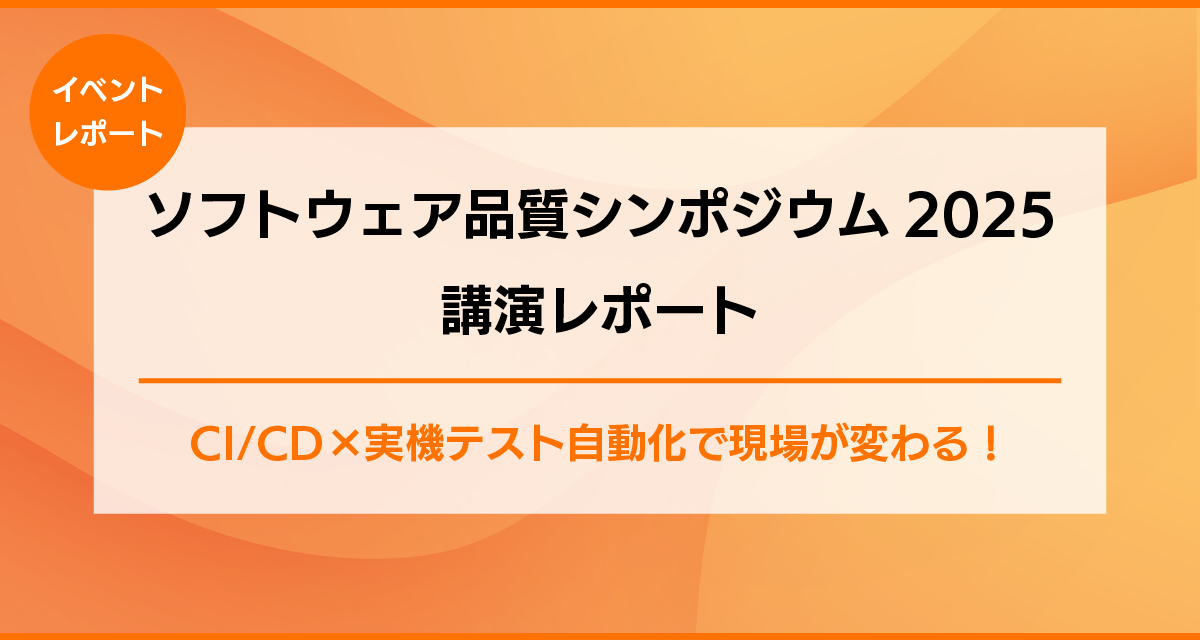 CI/CD×実機テスト自動化で現場が変わる！<br>ソフトウェア品質シンポジウム2025講演レポート