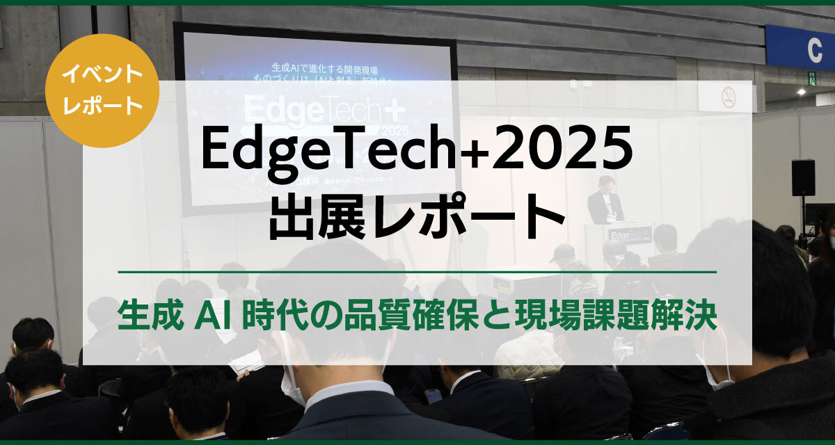 【EdgeTech+2025 出展レポート】<br>生成AI時代の品質確保と現場課題解決
