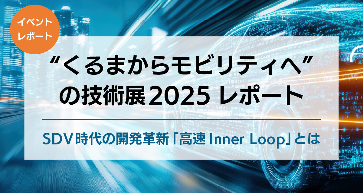 “くるまからモビリティへ”の技術展 2025レポート｜SDV時代の開発革新「高速Inner Loop」とは