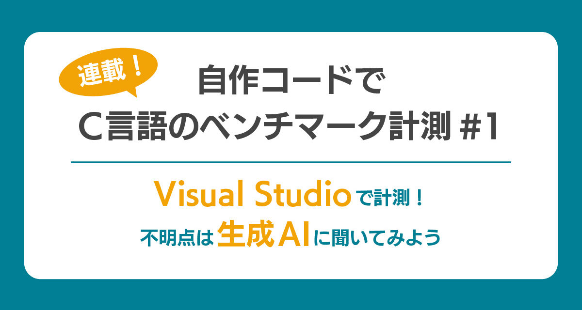 【連載】自作コードでC言語のベンチマーク計測#1<br> ～ Visual Studioで計測！不明点は生成AIに聞いてみよう ～