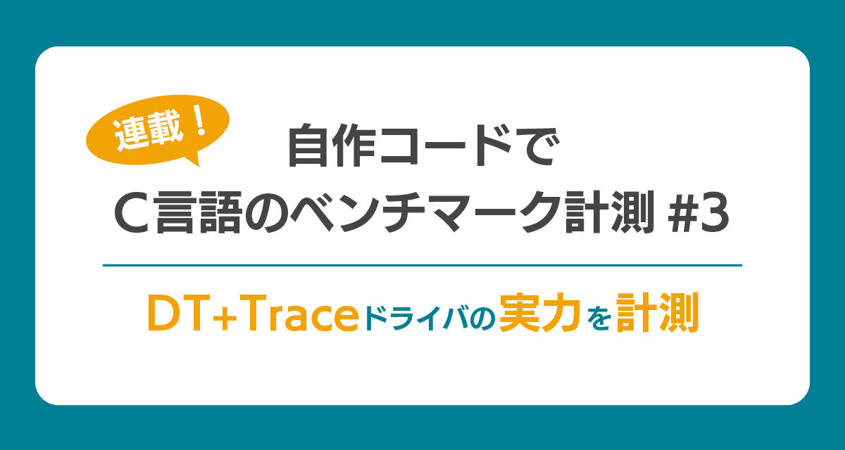 【連載】自作コードでC言語のベンチマーク計測#3<br> ～ DT+Traceドライバの実力を計測 ～