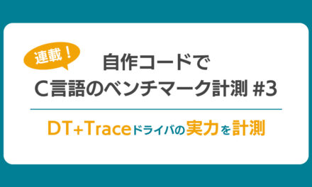 【連載】自作コードでC言語のベンチマーク計測#3<br> ～ DT+Traceドライバの実力を計測 ～