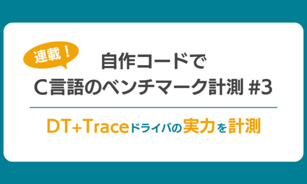 【連載】自作コードでC言語のベンチマーク計測#3<br> ～ DT+Traceドライバの実力を計測 ～