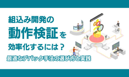 組込み開発の「動作検証」を効率化するには？<br>最適なデバッグ手法の選び方と実践