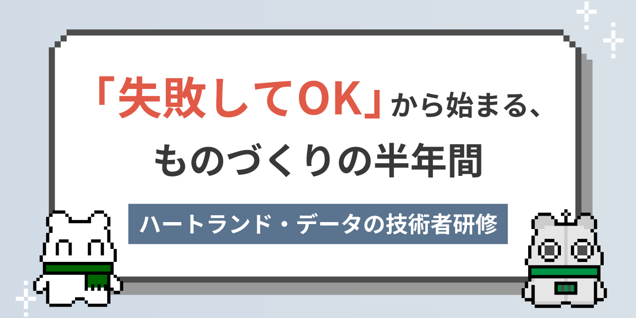 「失敗してOK」から始まる、ものづくりの半年間 ― ハートランド・データの技術者研修