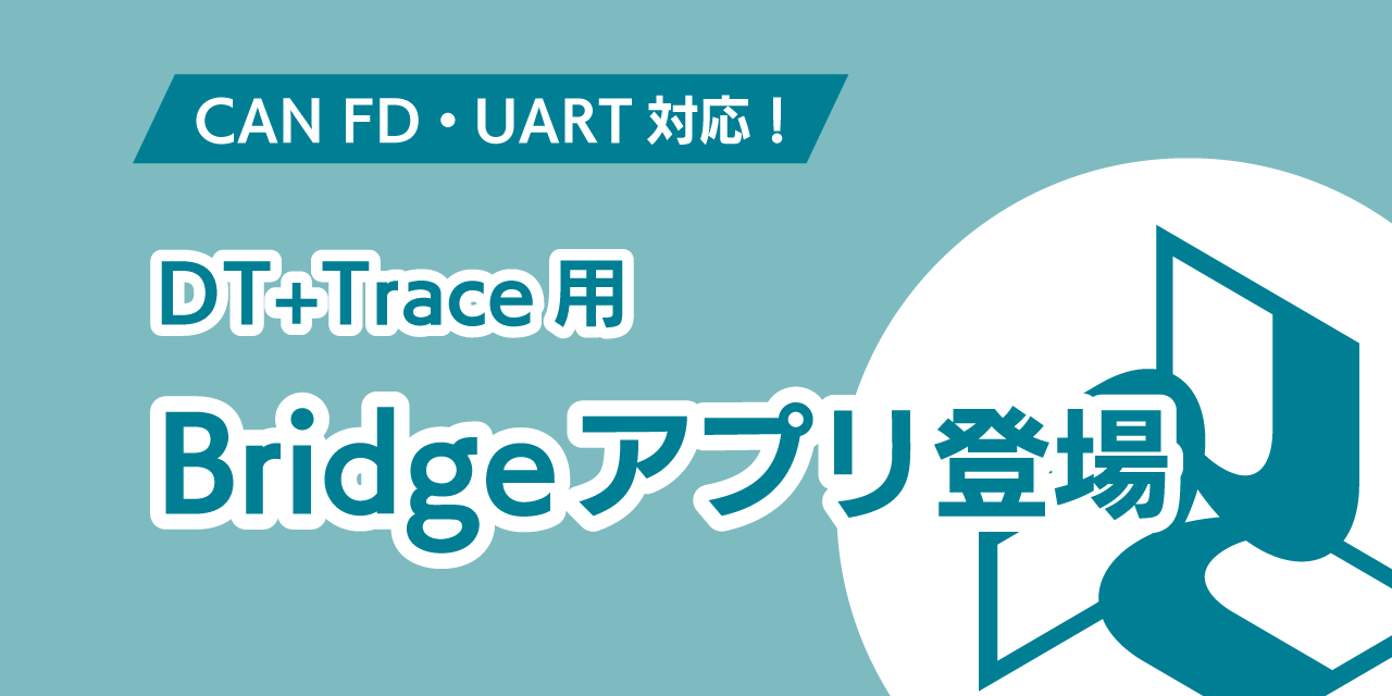 CAN FD・UART対応！DT+Trace用Bridgeアプリ登場