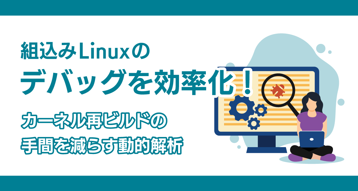 組込みLinuxのデバッグを効率化！カーネル再ビルドの手間を減らす動的解析